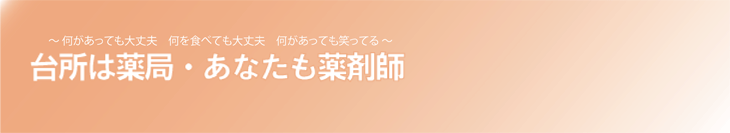 台所は薬局・あなたも薬剤師　～　何があっても大丈夫　何を食べても大丈夫　何があっても笑ってる　～
